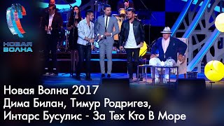 Дима Билан, Тимур Родригез, Интарс Бусулис - За Тех Кто В Море - Новая Волна 2017