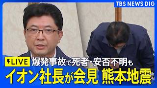 【イオン社長の会見ライブ】「深くお詫び申し上げます」イオンモール熊本の爆発事故 “安否不明4人の捜索と救出に全力を尽くす” イオン吉田昭夫社長が会見【熊本 震度7】｜TBS NEWS DIG