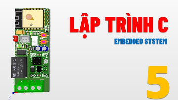 [LẬP TRÌNH C/C++] LẬP TRÌNH CHO EMBEDDED SYSTEM - BÀI SỐ 5 - TỔNG QUAN VỀ C
