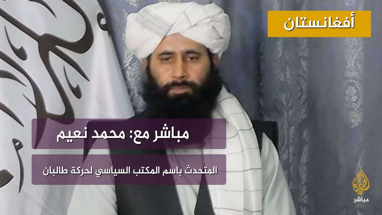 محمد نعيم: نطلب من واشنطن رفع جميع قادة طالبان من القائمة السوداء