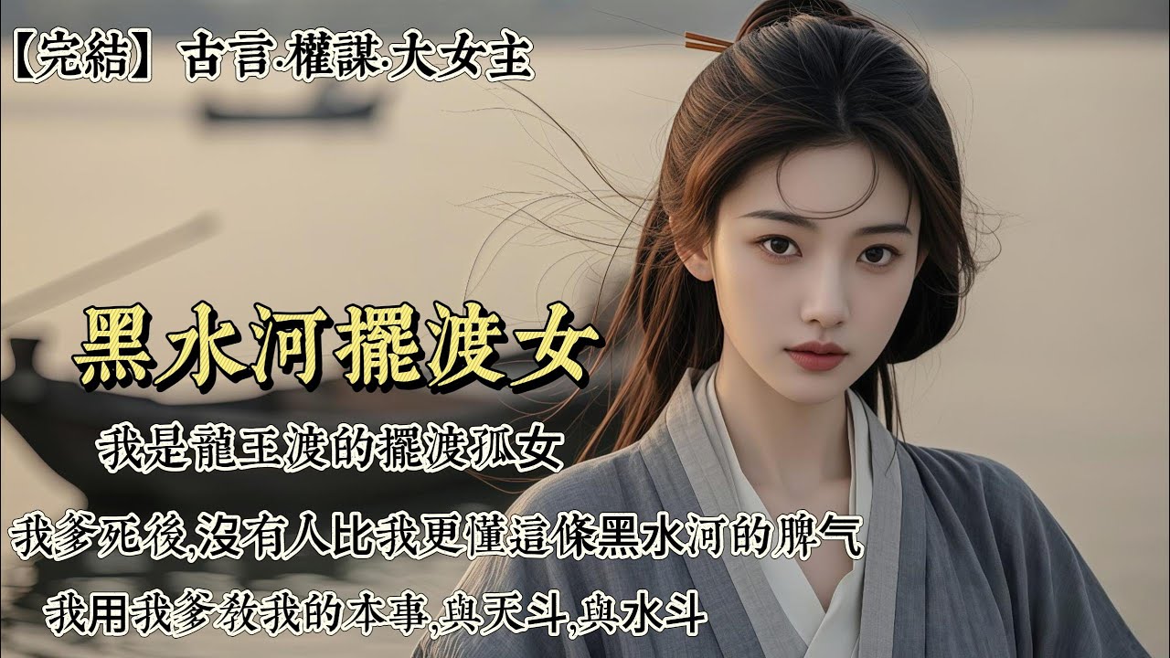 【完結】我是龍王渡的擺渡孤⼥，我爹死後，沒有人⽐我更懂這條⿊⽔河的脾⽓。我⽤我爹教我的本事，與天⽃，與⽔⽃，與那些藏在暗流裏的人心鬥。