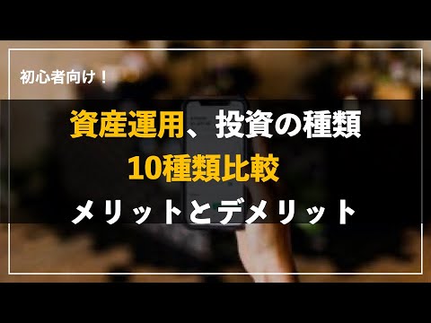 初心者向け：資産運用、投資の種類　１０種類比較　メリットとデメリット