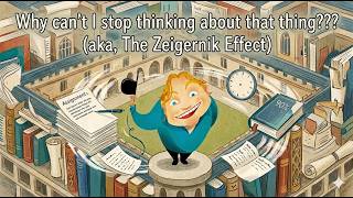 Why Can't I Stop Thinking About It?(aka, The Zeigarnik effect)