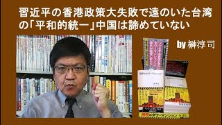 習近平の香港政策大失敗で遠のいた台湾の「平和的統一」中国は諦めていない　by榊淳司