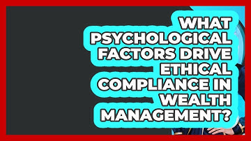 What Psychological Factors Drive Ethical Compliance In Wealth Management?