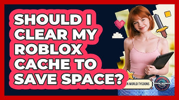 Should I Clear My Roblox Cache To Save Space? - Open World Tycoons