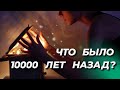 Что было 10000 лет назад?