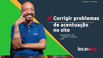 Como corrigir problemas de acentuação no site? | Locaweb