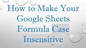 How to Make Your Google Sheets Formula Case Insensitive