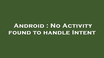 Android : No Activity found to handle Intent