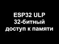 ESP32 ULP 32-битный доступ к памяти