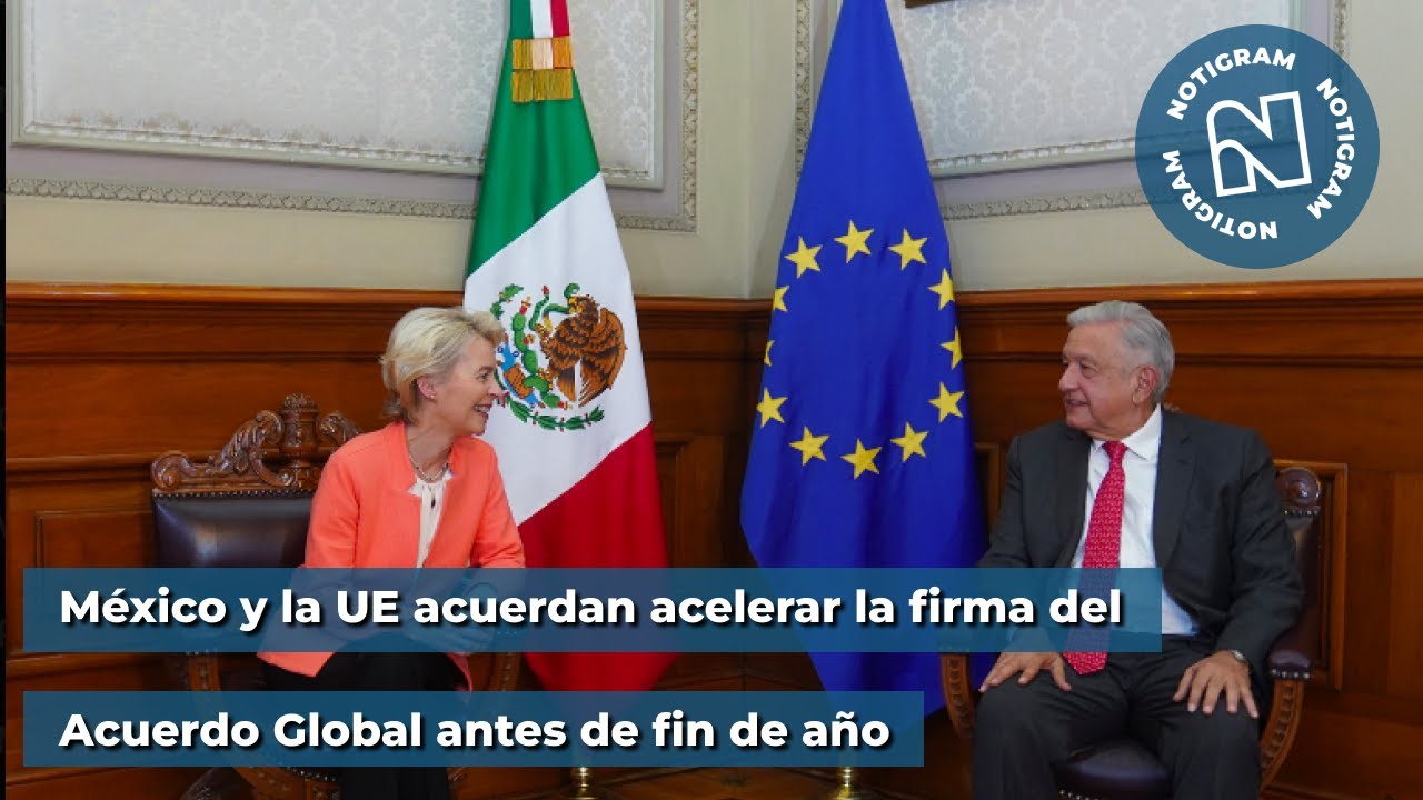 México y la UE acuerdan acelerar la firma del Acuerdo Global antes de ...