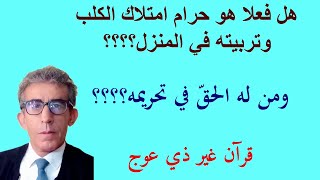 من قال بأن تربية الكلب في البيت حرام؟؟ ولماذا القطّ حلال؟ من ربنا الله أم البشر؟ هل هناك آية تحرمه؟