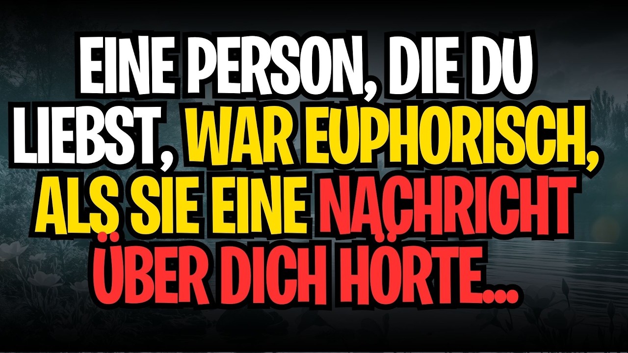 EINE PERSON, DIE DU LIEBST, WAR EUPHORISCH, ALS SIE EINE NACHRICHT ÜBER DICH HÖRTE...