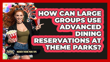 How Can Large Groups Use Advanced Dining Reservations At Theme Parks? - Insider Theme Park Tips