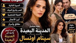 كل ما تريد معرفته عن سينام أونسال sinem unsal بطلة المدينة البعيدة uzak sehir و مسلسل حب أبيض وأسود