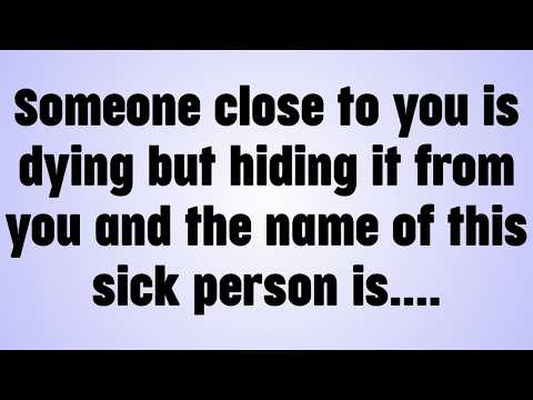 Someone close to you is dying but hiding it from you and the name of this sick person is....