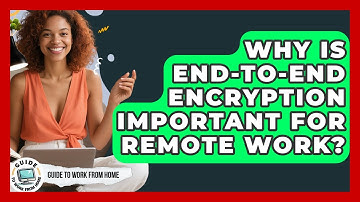 Why Is End-to-end Encryption Important For Remote Work? - Guide To Work From Home