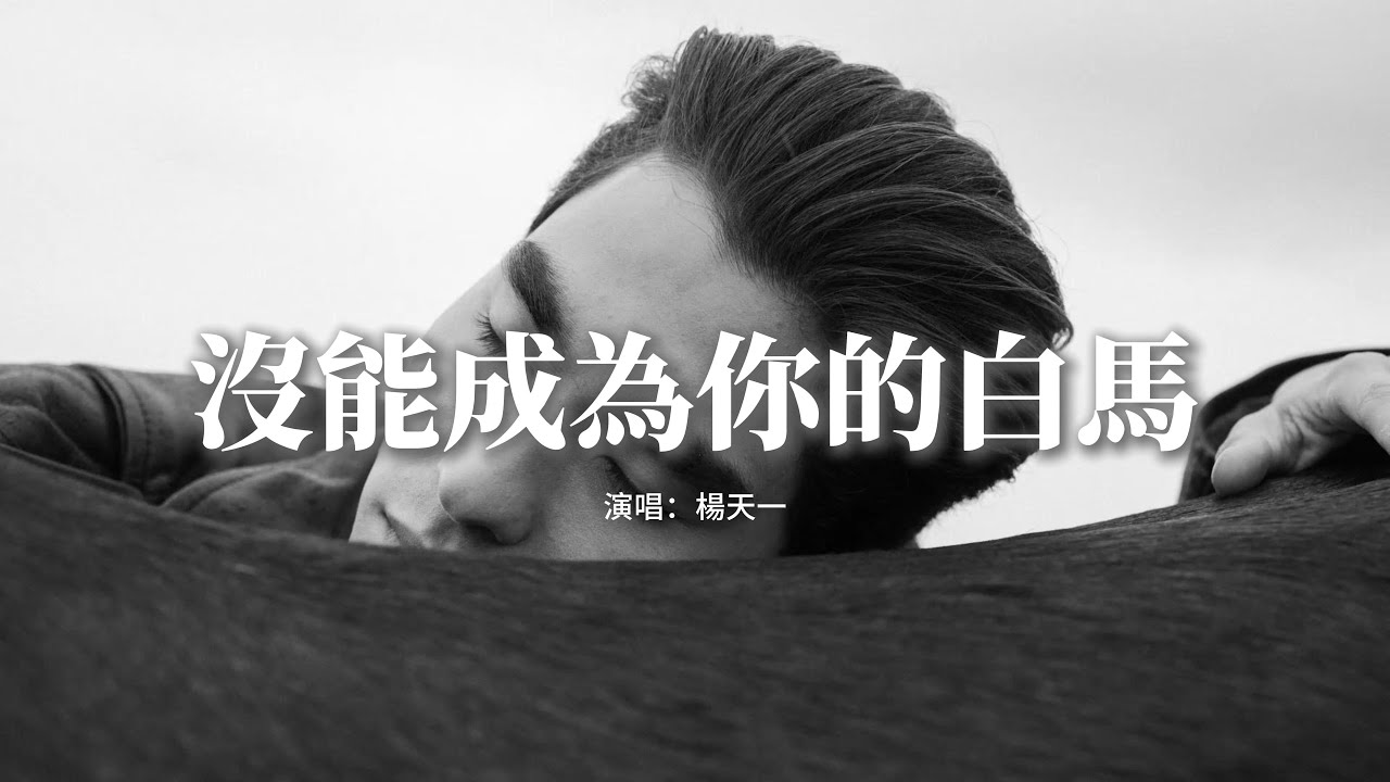 楊天一 - 沒能成為你的白馬『只可惜沒能成為你的白馬，沒能單膝跪下 沒能看你穿上婚紗，失去你的偏愛 現在我才明白，從前那個很愛很愛我的你 是被 ...