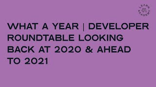 What A Year | Developer Roundtable Looking Back At 2020 & Ahead To 2021