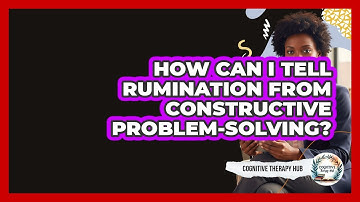 How Can I Tell Rumination From Constructive Problem-solving? - Cognitive Therapy Hub