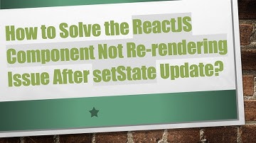 How to Solve the ReactJS Component Not Re-rendering Issue After setState Update?