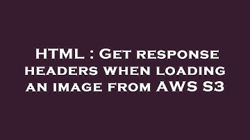 HTML : Get response headers when loading an image from AWS S3