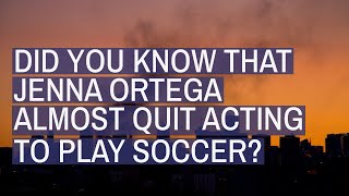 Did you know that Jenna Ortega almost quit acting to play soccer?