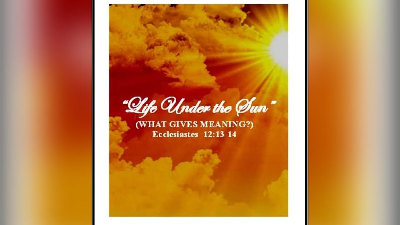LIFE UNDER THE SUN (What gives meaning?) Ecclesiastes 121314 YouTube