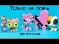 LPS: ТОЛЬКО НЕ ПЛАЧЬ ( три самых грустных истории)