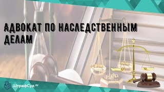 Адвокат по наследственным делам