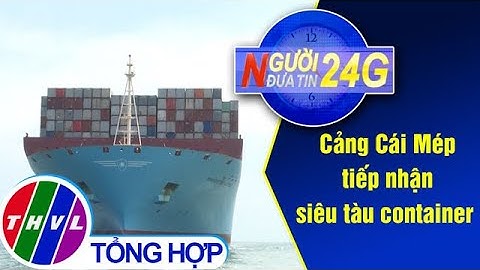 Người đưa tin 24G (11g ngày 26/10/2020) - Cảng Cái Mép tiếp nhận siêu tàu container