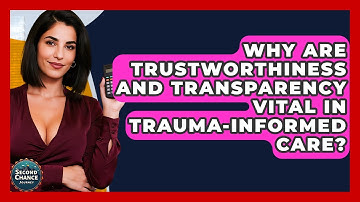 Why Are Trustworthiness And Transparency Vital In Trauma-informed Care? - Second Chance Journey