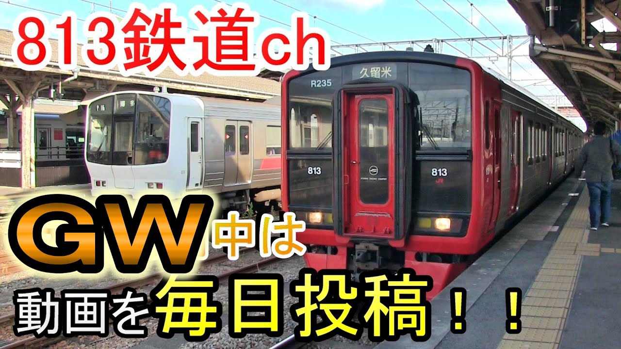 813鉄道ch ゴールデンウィーク 毎日投稿 4月29日から5月9日まで 17時 動画投稿 Youtube