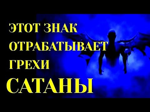 ЗНАК ЗОДИАКА, КОТОРЫЙ ПРИШЁЛ НА ЗЕМЛЮ ОТРАБАТЫВАТЬ ГРЕХИ САТАНЫ.