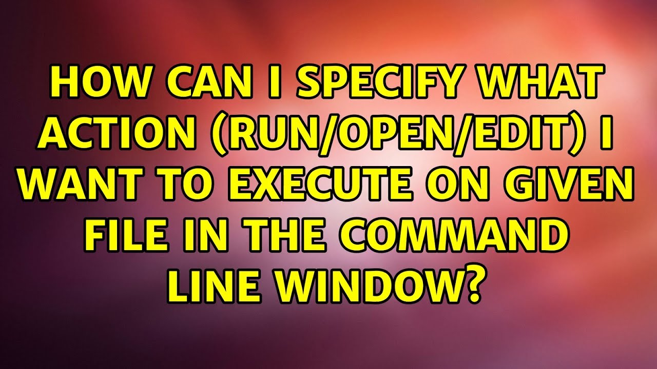 How can I specify what action (run/open/edit) I want to execute on ...