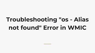 Troubleshooting "os - Alias not found" Error in WMIC