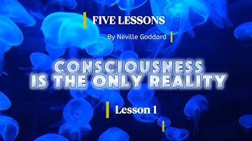 “Consciousness is the Only Reality” Lesson #1 / 5 Lessons by  Neville Goddard