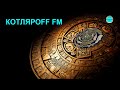 КОТЛЯРОFF FM (26.06. 2021)  Сознания тех кто в беседе.