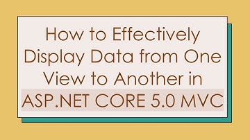 How to Effectively Display Data from One View to Another in ASP.NET CORE 5.0 MVC
