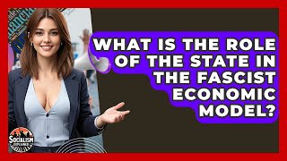 What Is The Role Of The State In The Fascist Economic Model? - Socialism Explained