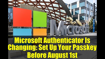 Microsoft Authenticator Is Changing: Set Up Your Passkey Before August 1st