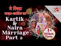      kartik  naira marriage part 2