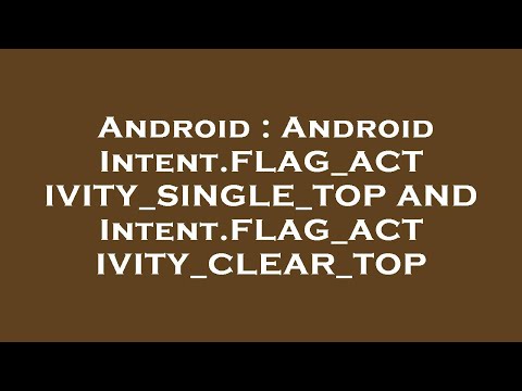 Android : Android Intent.FLAG_ACTIVITY_SINGLE_TOP AND Intent.FLAG_ACTIVITY_CLEAR_TOP