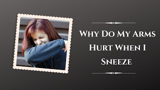 Why Do My Arms Hurt When I Sneeze & What Should I Do To Cater the Pain?