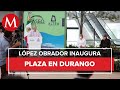 AMLO inaugura plaza comercial Paseo Gómez Palacio, en Durango