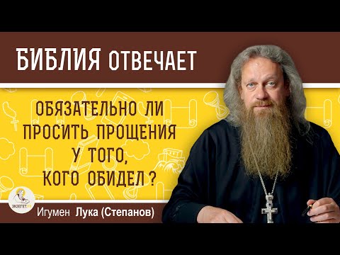 ОБЯЗАТЕЛЬНО ЛИ НУЖНО ПРОСИТЬ ПРОЩЕНИЯ У ТОГО, КОГО ОБИДЕЛ?  Игумен Лука (Степанов)