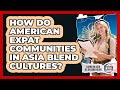 How Do American Expat Communities In Asia Blend Cultures? - Living in Asia as an American