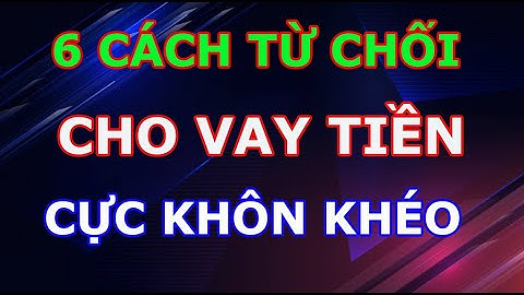 6 Cách Từ Chối Cho Vay Tiền Cực Khôn Cực Khéo Ai Cũng Nên Biết