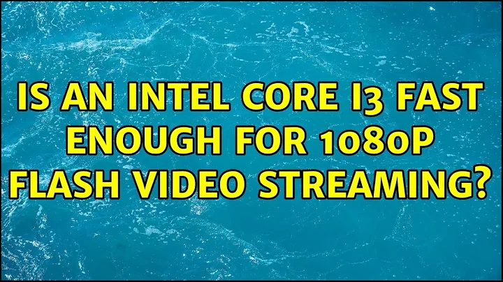 Is an Intel Core i3 fast enough for 1080p Flash video streaming?